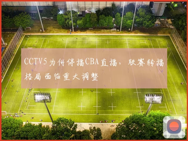 CCTV5为何停播CBA直播，联赛转播格局面临重大调整