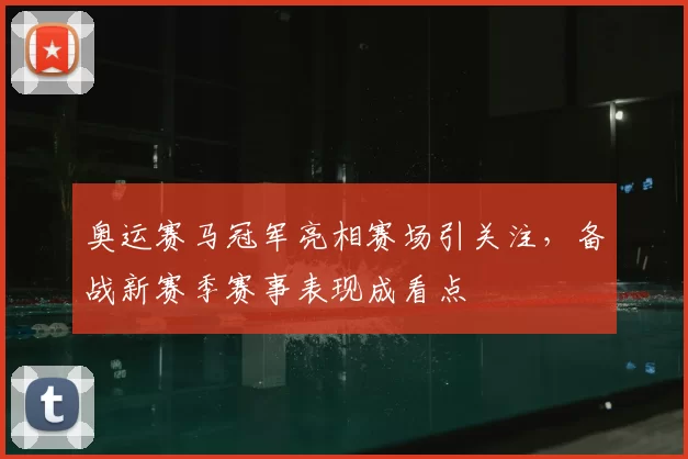 奥运赛马冠军亮相赛场引关注，备战新赛季赛事表现成看点