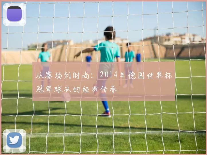 从赛场到时尚:2014年德国世界杯冠军球衣的经典传承