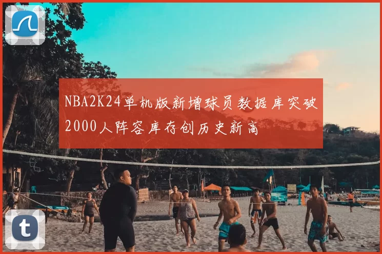NBA2K24单机版新增球员数据库突破2000人阵容库存创历史新高
