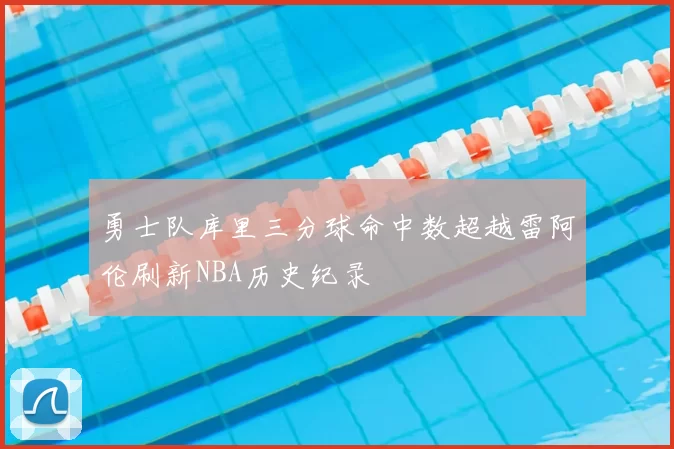 勇士队库里三分球命中数超越雷阿伦刷新NBA历史纪录