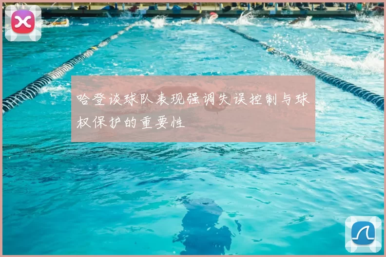 哈登谈球队表现强调失误控制与球权保护的重要性