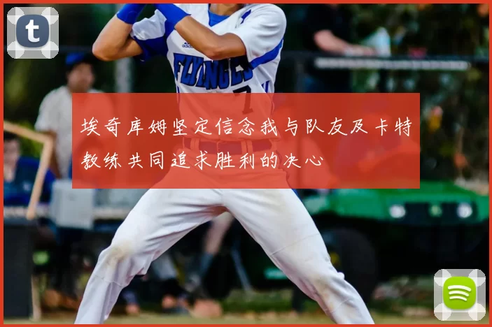 埃奇库姆坚定信念我与队友及卡特教练共同追求胜利的决心