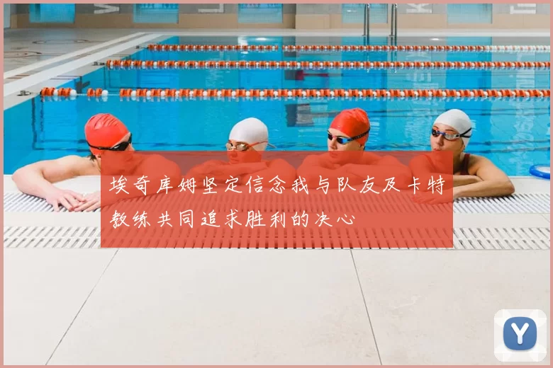 埃奇库姆坚定信念我与队友及卡特教练共同追求胜利的决心