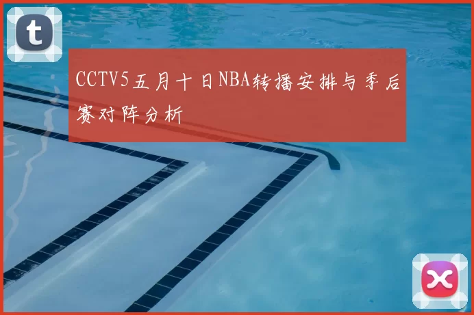 CCTV5五月十日NBA转播安排与季后赛对阵分析