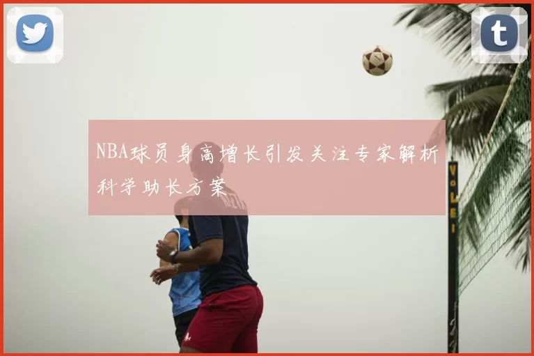 NBA球员身高增长引发关注专家解析科学助长方案