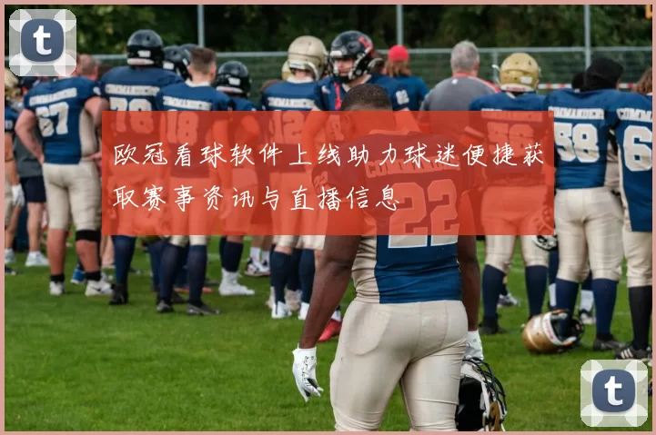 欧冠看球软件上线助力球迷便捷获取赛事资讯与直播信息