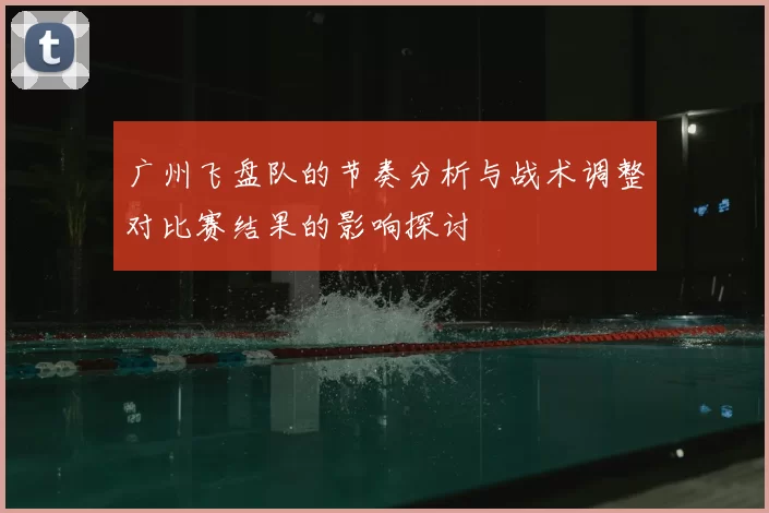 广州飞盘队的节奏分析与战术调整对比赛结果的影响探讨