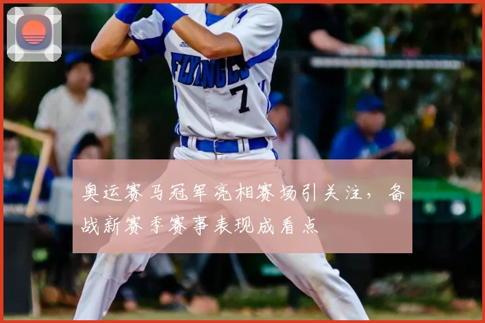 奥运赛马冠军亮相赛场引关注，备战新赛季赛事表现成看点