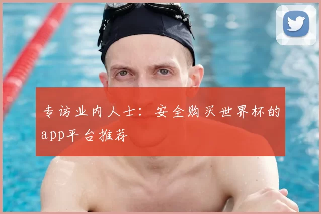 专访业内人士:安全购买世界杯的app平台推荐