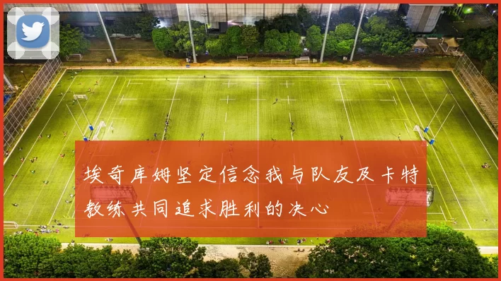 埃奇库姆坚定信念我与队友及卡特教练共同追求胜利的决心