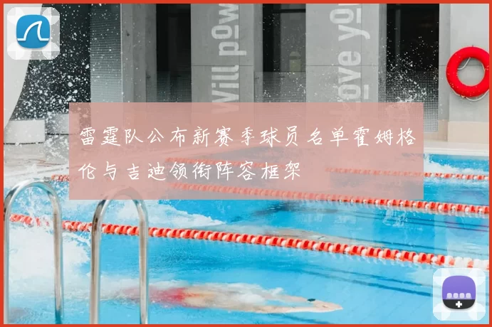 雷霆队公布新赛季球员名单霍姆格伦与吉迪领衔阵容框架
