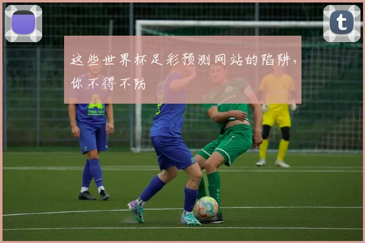 这些世界杯足彩预测网站的陷阱，你不得不防